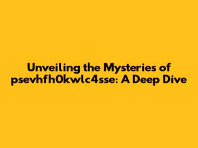 Unveiling the Mysteries of psevhfh0kwlc4sse: A Deep Dive