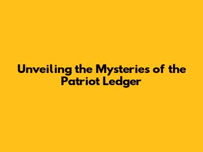 Unveiling the Mysteries of the Patriot Ledger