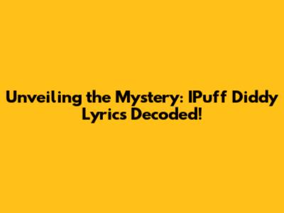 Unveiling the Mystery: IPuff Diddy Lyrics Decoded!
