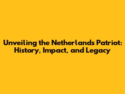 Unveiling the Netherlands Patriot: History, Impact, and Legacy