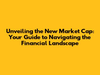 Unveiling the New Market Cap: Your Guide to Navigating the Financial Landscape