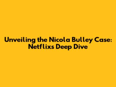 Unveiling the Nicola Bulley Case: Netflix's Deep Dive
