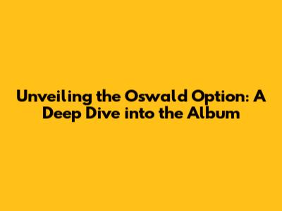 Unveiling the Oswald Option: A Deep Dive into the Album