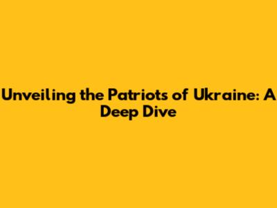 Unveiling the Patriots of Ukraine: A Deep Dive