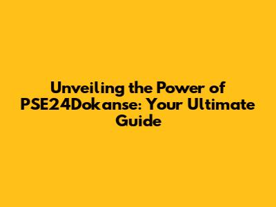 Unveiling the Power of PSE24Dokanse: Your Ultimate Guide