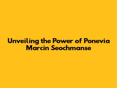 Unveiling the Power of Ponevia Marcin Seochmanse