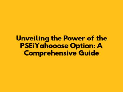 Unveiling the Power of the PSEiYahooose Option: A Comprehensive Guide