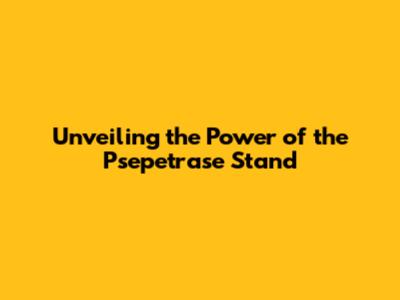 Unveiling the Power of the Psepetrase Stand