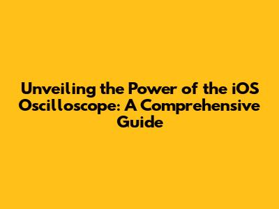 Unveiling the Power of the iOS Oscilloscope: A Comprehensive Guide