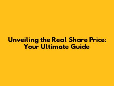 Unveiling the Real Share Price: Your Ultimate Guide