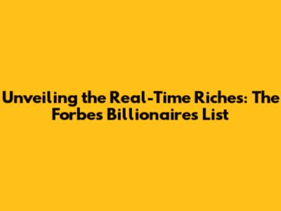 Unveiling the Real-Time Riches: The Forbes Billionaires List