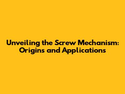 Unveiling the Screw Mechanism: Origins and Applications