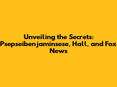 Unveiling the Secrets: Psepseibenjaminsese, Hall, and Fox News
