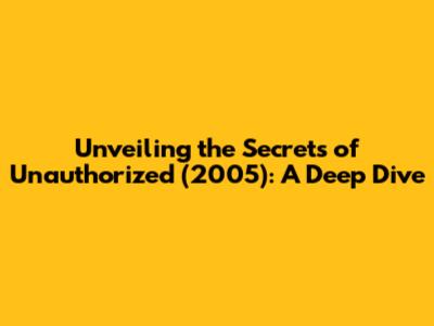 Unveiling the Secrets of 'Unauthorized' (2005): A Deep Dive