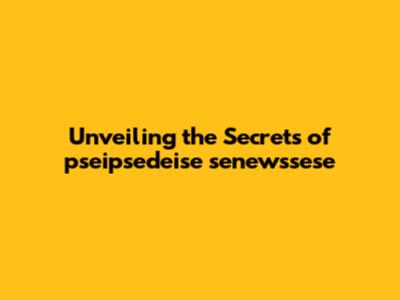Unveiling the Secrets of 'pseipsedeise senewssese'
