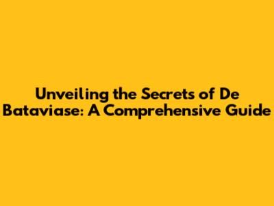 Unveiling the Secrets of De Bataviase: A Comprehensive Guide