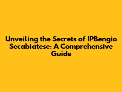 Unveiling the Secrets of IPBengio Secabiatese: A Comprehensive Guide