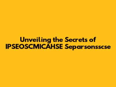 Unveiling the Secrets of IPSEOSCMICAHSE Separsonsscse