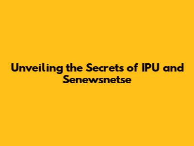 Unveiling the Secrets of IPU and Senewsnetse