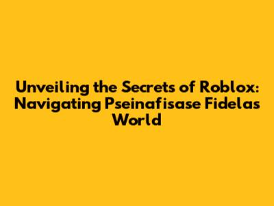 Unveiling the Secrets of Roblox: Navigating Pseinafisase Fidela's World