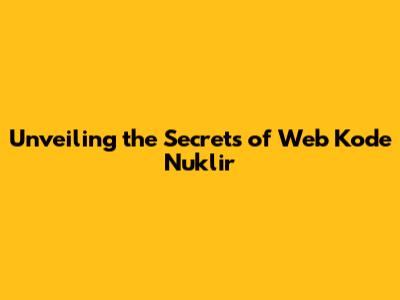 Unveiling the Secrets of Web Kode Nuklir