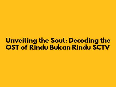 Unveiling the Soul: Decoding the OST of 'Rindu Bukan Rindu' SCTV
