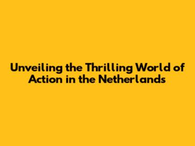 Unveiling the Thrilling World of Action in the Netherlands