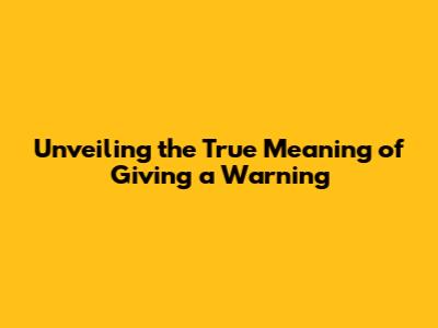 Unveiling the True Meaning of Giving a Warning