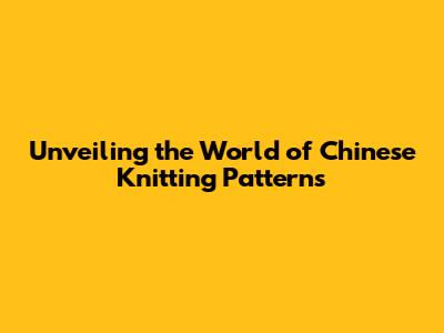 Unveiling the World of **Chinese Knitting Patterns**