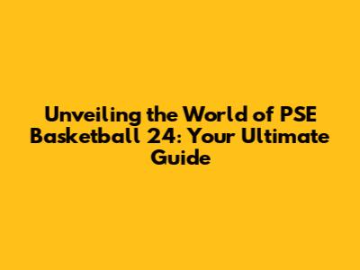 Unveiling the World of PSE Basketball 24: Your Ultimate Guide