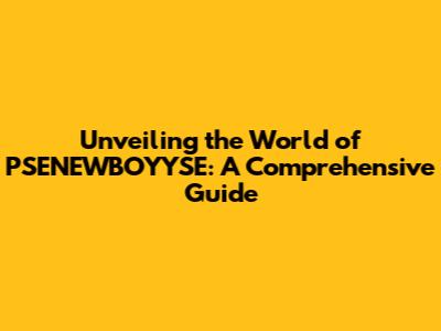Unveiling the World of PSENEWBOYYSE: A Comprehensive Guide