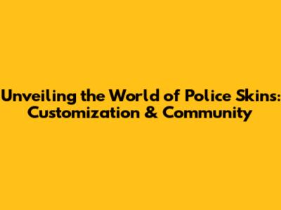 Unveiling the World of Police Skins: Customization & Community