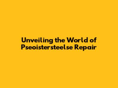 Unveiling the World of Pseoistersteelse Repair
