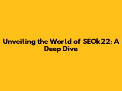 Unveiling the World of SEOk22: A Deep Dive
