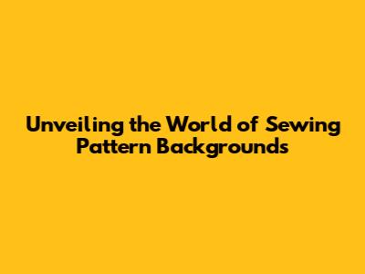 Unveiling the World of Sewing Pattern Backgrounds