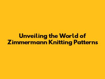 Unveiling the World of Zimmermann Knitting Patterns