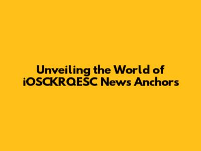 Unveiling the World of iOSCKRQESC News Anchors
