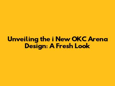 Unveiling the i New OKC Arena Design: A Fresh Look
