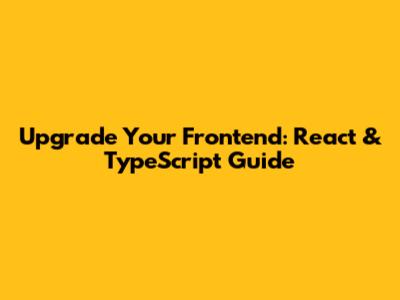 Upgrade Your Frontend: React & TypeScript Guide