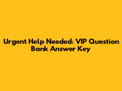 Urgent Help Needed: VIP Question Bank Answer Key