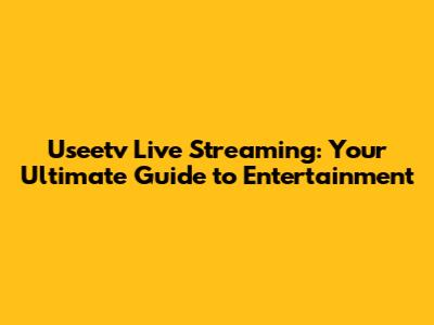Useetv Live Streaming: Your Ultimate Guide to Entertainment