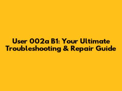 User 002a B1: Your Ultimate Troubleshooting & Repair Guide