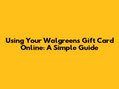 Using Your Walgreens Gift Card Online: A Simple Guide