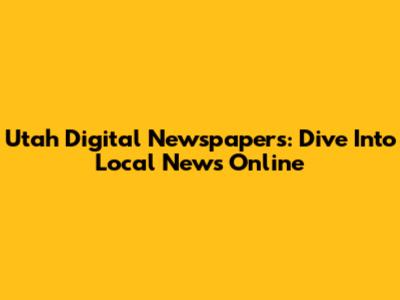 Utah Digital Newspapers: Dive Into Local News Online