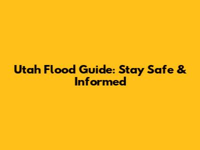 Utah Flood Guide: Stay Safe & Informed