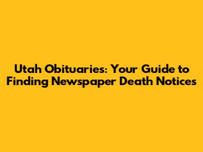 Utah Obituaries: Your Guide to Finding Newspaper Death Notices