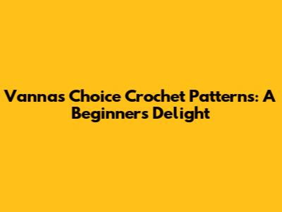 Vanna's Choice Crochet Patterns: A Beginner's Delight