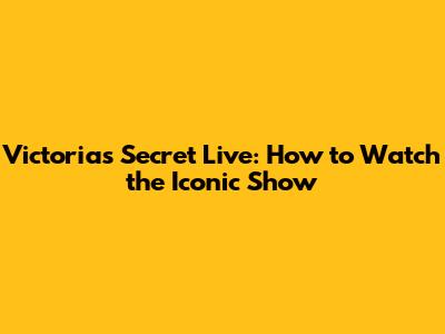 Victoria's Secret Live: How to Watch the Iconic Show