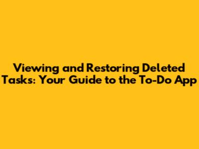 Viewing and Restoring Deleted Tasks: Your Guide to the To-Do App