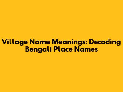 Village Name Meanings: Decoding Bengali Place Names